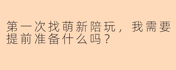 第一次找萌新陪玩，我需要提前准备什么吗？