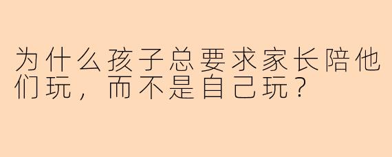 为什么孩子总要求家长陪他们玩，而不是自己玩？
