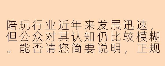 陪玩行业近年来发展迅速，但公众对其认知仍比较模糊。能否请您简要说明，正规的陪玩服务与可能涉及灰色地带的“陪玩”之间，最核心的区别是什么？