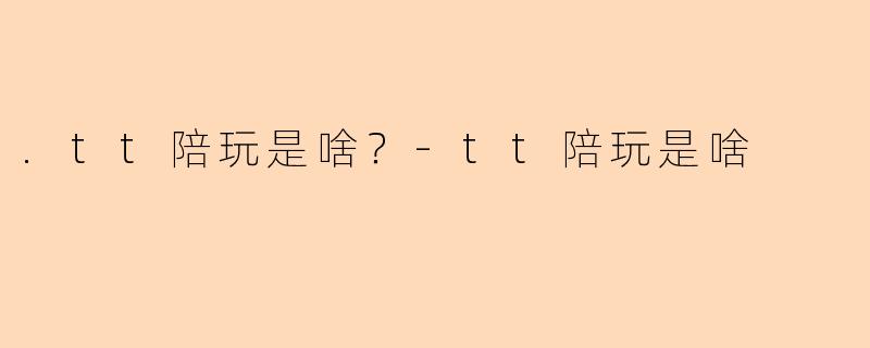 .tt陪玩是啥？-tt陪玩是啥