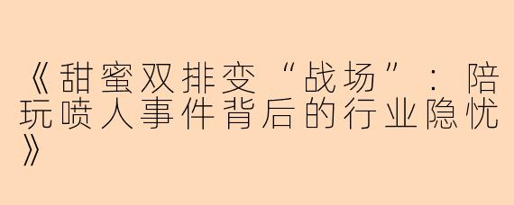 《甜蜜双排变“战场”：陪玩喷人事件背后的行业隐忧》