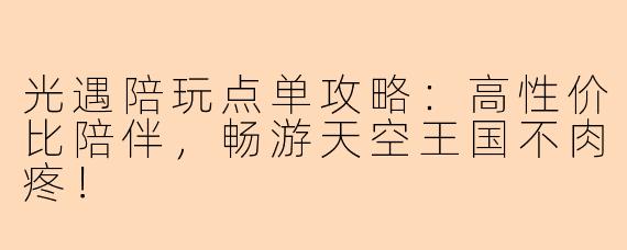 光遇陪玩点单攻略：高性价比陪伴，畅游天空王国不肉疼！