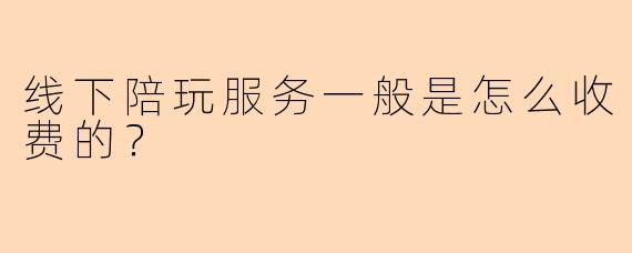 线下陪玩服务一般是怎么收费的？