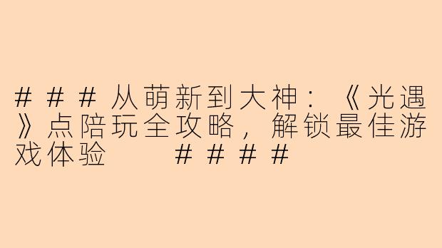 ###从萌新到大神:《光遇》点陪玩全攻略,解锁最佳游戏体验
####