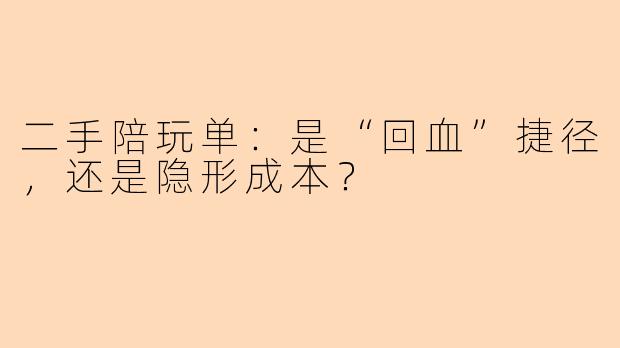 二手陪玩单：是“回血”捷径，还是隐形成本？