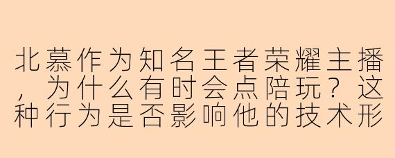 北慕作为知名王者荣耀主播，为什么有时会点陪玩？这种行为是否影响他的技术形象？
