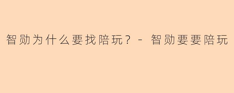 智勋为什么要找陪玩？-智勋要要陪玩