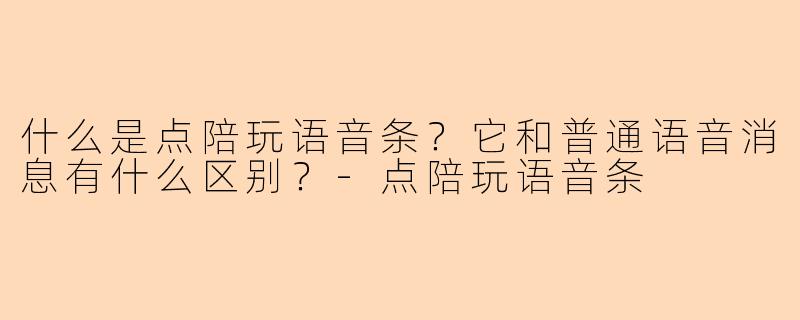 什么是点陪玩语音条？它和普通语音消息有什么区别？