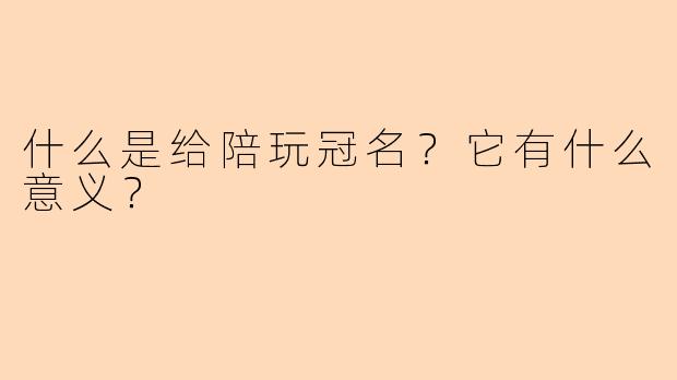 什么是给陪玩冠名？它有什么意义？