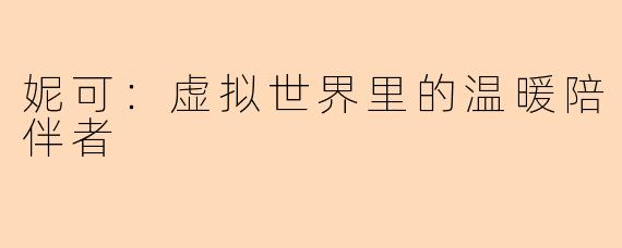 妮可：虚拟世界里的温暖陪伴者