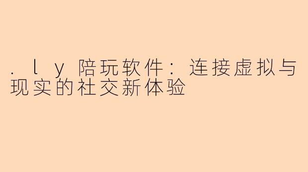 .ly陪玩软件：连接虚拟与现实的社交新体验
