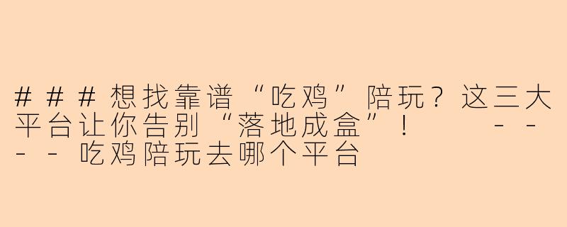 ###想找靠谱“吃鸡”陪玩？这三大平台让你告别“落地成盒”！

----吃鸡陪玩去哪个平台