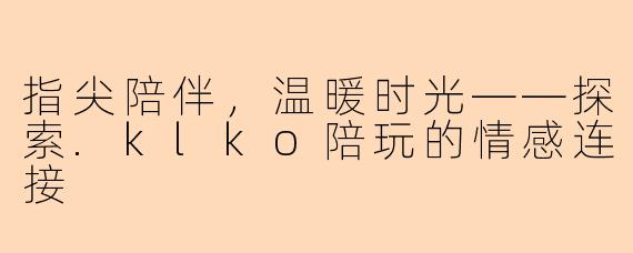 指尖陪伴，温暖时光——探索.klko陪玩的情感连接