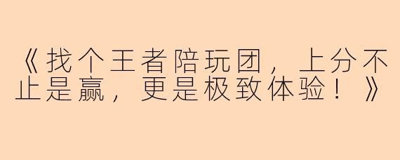 《找个王者陪玩团，上分不止是赢，更是极致体验！》