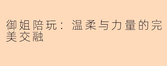 御姐陪玩：温柔与力量的完美交融