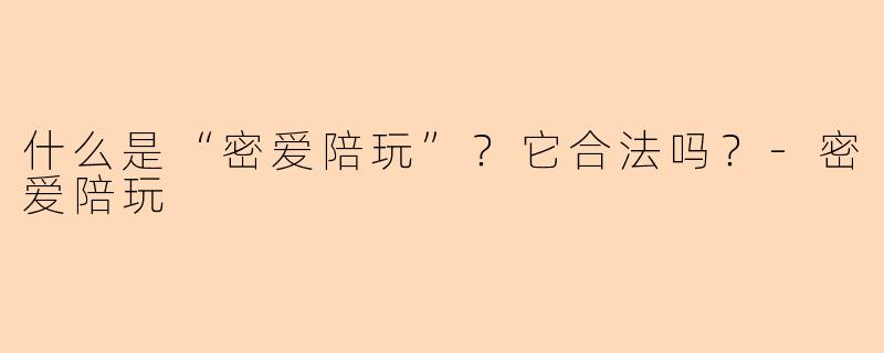 什么是“密爱陪玩”?它合法吗?