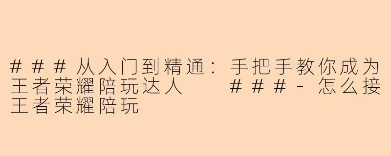###从入门到精通：手把手教你成为王者荣耀陪玩达人

###-怎么接王者荣耀陪玩
