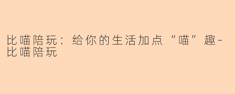 比喵陪玩：给你的生活加点“喵”趣-比喵陪玩