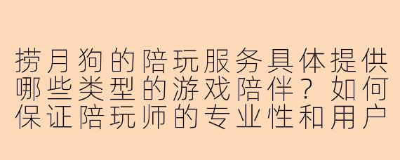 捞月狗的陪玩服务具体提供哪些类型的游戏陪伴?如何保证陪玩师的专业性和用户体验?