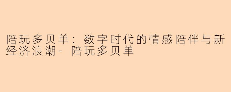 陪玩多贝单：数字时代的情感陪伴与新经济浪潮-陪玩多贝单