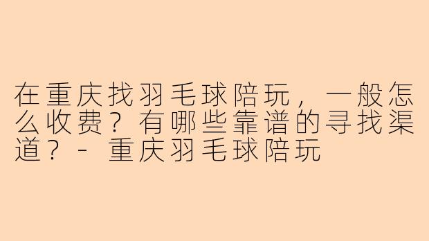 在重庆找羽毛球陪玩，一般怎么收费？有哪些靠谱的寻找渠道？