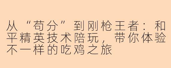 从“苟分”到刚枪王者：和平精英技术陪玩，带你体验不一样的吃鸡之旅