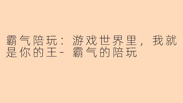 霸气陪玩：游戏世界里，我就是你的王-霸气的陪玩