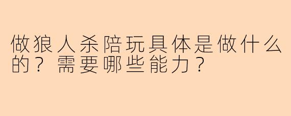 做狼人杀陪玩具体是做什么的？需要哪些能力？