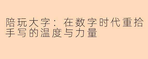 陪玩大字：在数字时代重拾手写的温度与力量