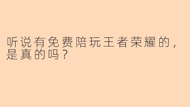 听说有免费陪玩王者荣耀的，是真的吗？