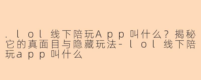 .lol线下陪玩App叫什么？揭秘它的真面目与隐藏玩法-lol线下陪玩app叫什么