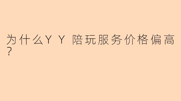 为什么YY陪玩服务价格偏高？