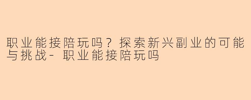 职业能接陪玩吗？探索新兴副业的可能与挑战