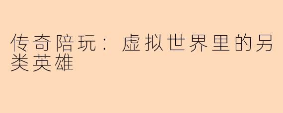 传奇陪玩:虚拟世界里的另类英雄