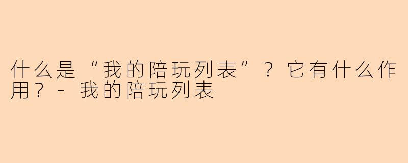 什么是“我的陪玩列表”？它有什么作用？