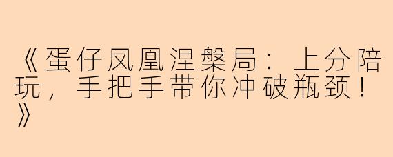 《蛋仔凤凰涅槃局:上分陪玩,手把手带你冲破瓶颈!》