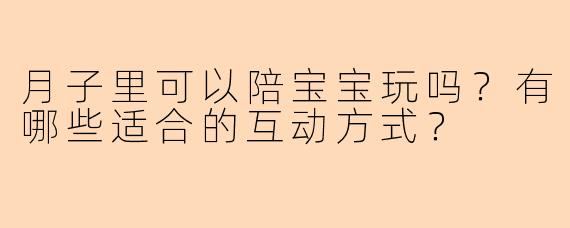 月子里可以陪宝宝玩吗？有哪些适合的互动方式？