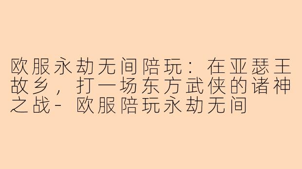 欧服永劫无间陪玩：在亚瑟王故乡，打一场东方武侠的诸神之战