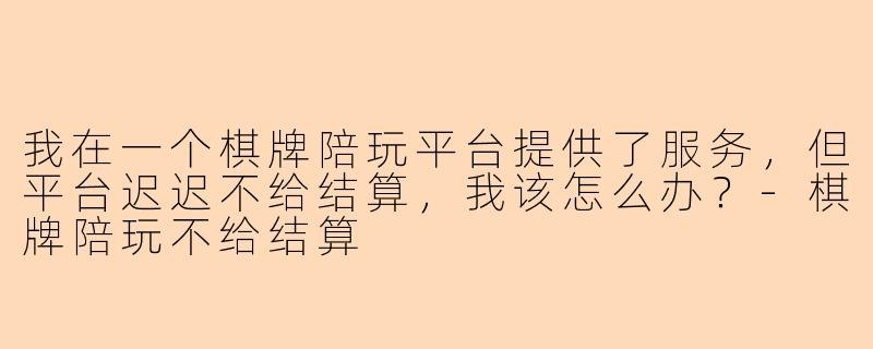 我在一个棋牌陪玩平台提供了服务,但平台迟迟不给结算,我该怎么办?