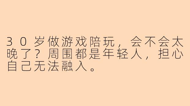 30岁做游戏陪玩，会不会太晚了？周围都是年轻人，担心自己无法融入。
