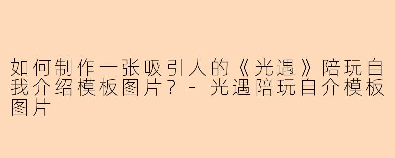 如何制作一张吸引人的《光遇》陪玩自我介绍模板图片？-光遇陪玩自介模板图片