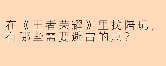在《王者荣耀》里找陪玩，有哪些需要避雷的点？