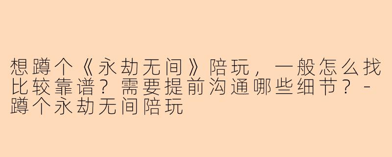 想蹲个《永劫无间》陪玩，一般怎么找比较靠谱？需要提前沟通哪些细节？-蹲个永劫无间陪玩