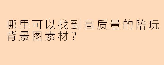哪里可以找到高质量的陪玩背景图素材？