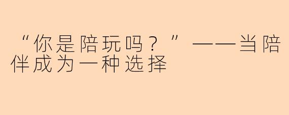 “你是陪玩吗？”——当陪伴成为一种选择