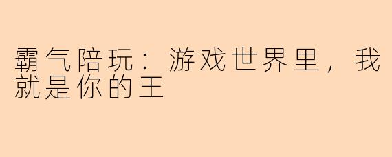 霸气陪玩：游戏世界里，我就是你的王
