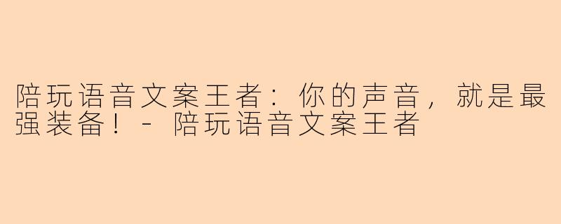 陪玩语音文案王者：你的声音，就是最强装备！-陪玩语音文案王者