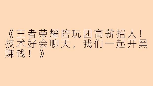 《王者荣耀陪玩团高薪招人！技术好会聊天，我们一起开黑赚钱！》