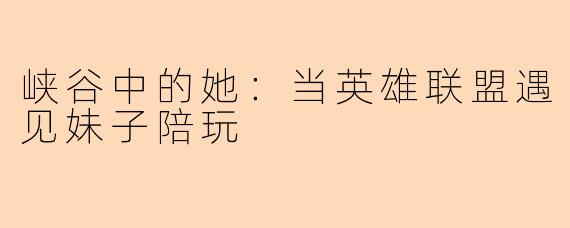 峡谷中的她：当英雄联盟遇见妹子陪玩