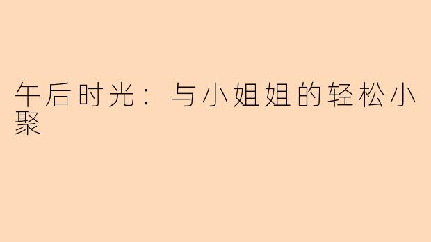 午后时光：与小姐姐的轻松小聚